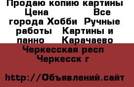 Продаю копию картины › Цена ­ 201 000 - Все города Хобби. Ручные работы » Картины и панно   . Карачаево-Черкесская респ.,Черкесск г.